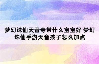 梦幻诛仙天音寺带什么宝宝好 梦幻诛仙手游天音孩子怎么加点